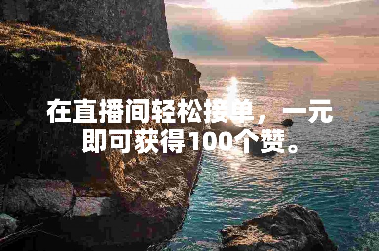 在直播间轻松接单，一元即可获得100个赞。
