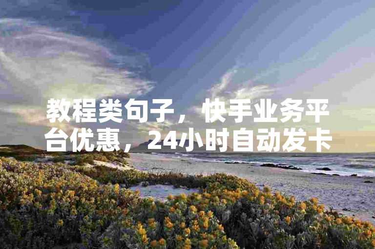 教程类句子，快手业务平台优惠，24小时自动发卡。