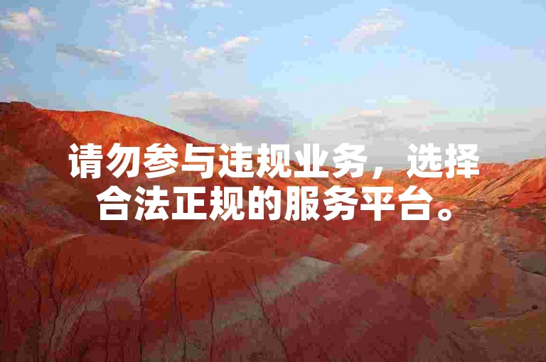请勿参与违规业务，选择合法正规的服务平台。