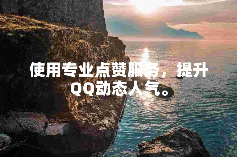 使用专业点赞服务，提升QQ动态人气。