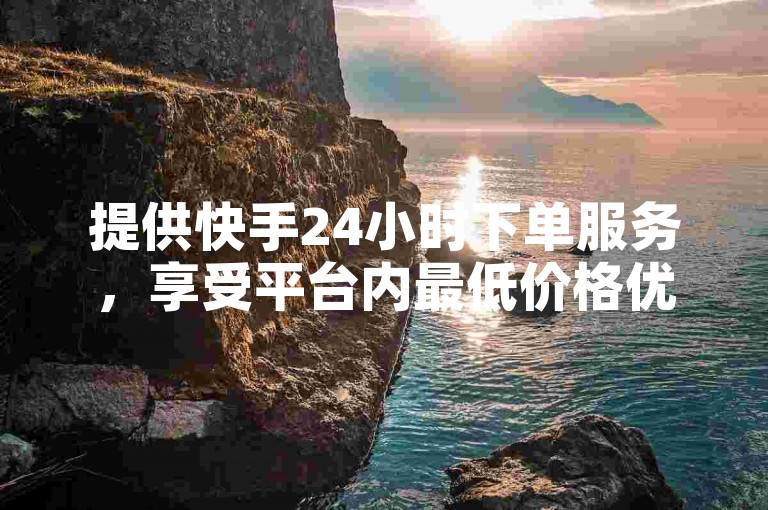 提供快手24小时下单服务，享受平台内最低价格优惠。