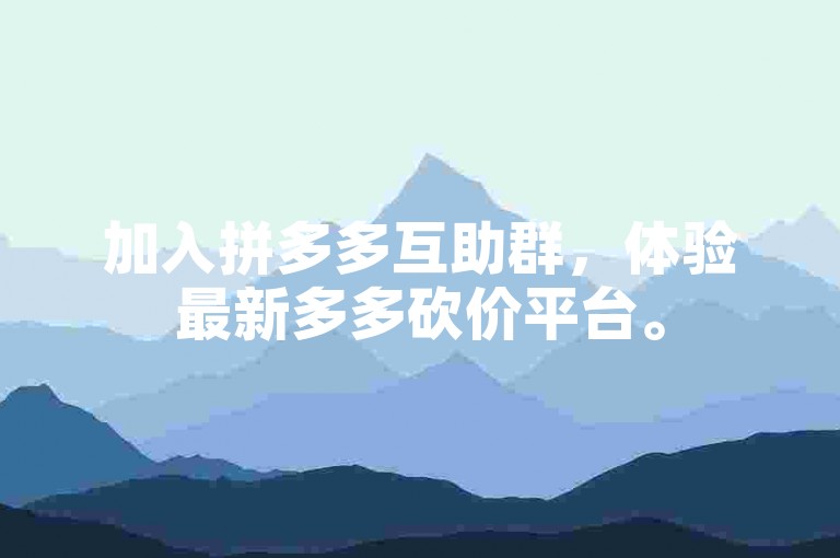 加入拼多多互助群，体验最新多多砍价平台。