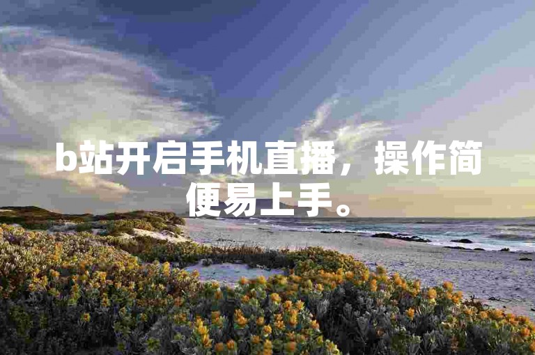 b站开启手机直播，操作简便易上手。