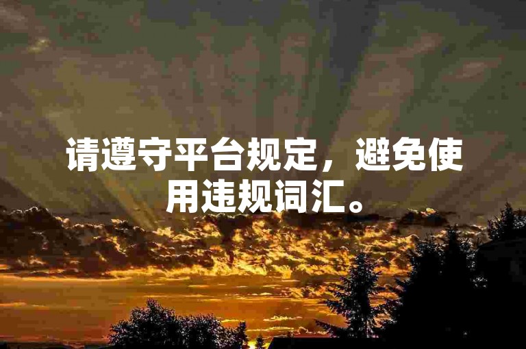 请遵守平台规定，避免使用违规词汇。