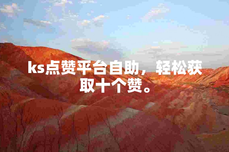ks点赞平台自助，轻松获取十个赞。