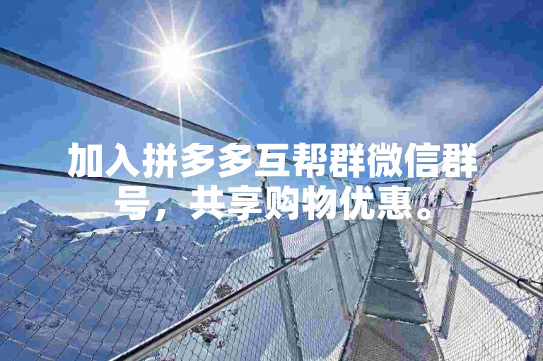 加入拼多多互帮群微信群号，共享购物优惠。