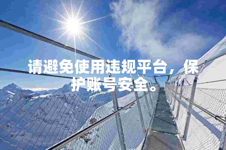 请避免使用违规平台，保护账号安全。