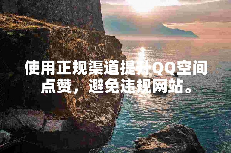 使用正规渠道提升QQ空间点赞，避免违规网站。