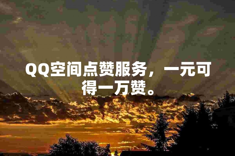 QQ空间点赞服务，一元可得一万赞。