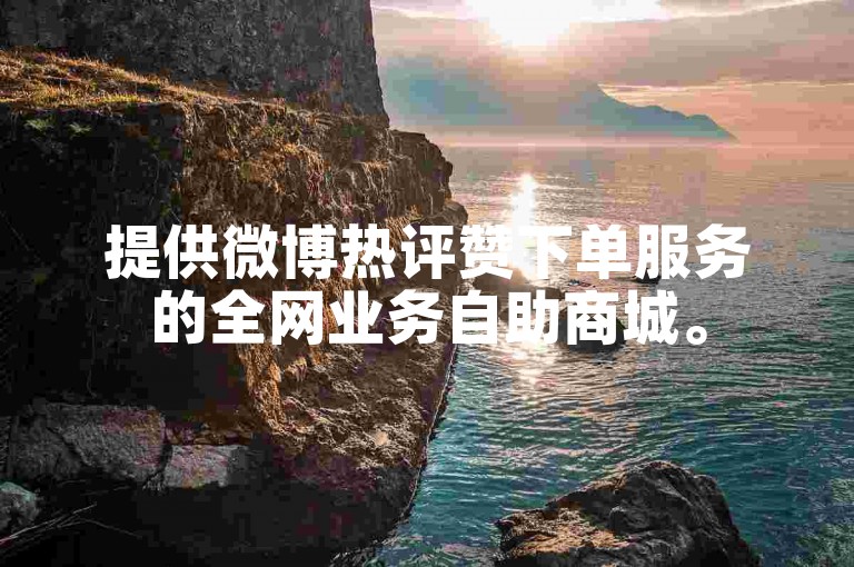 提供微博热评赞下单服务的全网业务自助商城。
