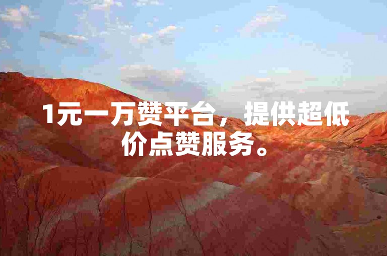 1元一万赞平台，提供超低价点赞服务。