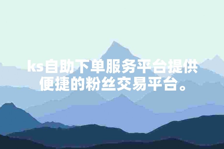 ks自助下单服务平台提供便捷的粉丝交易平台。