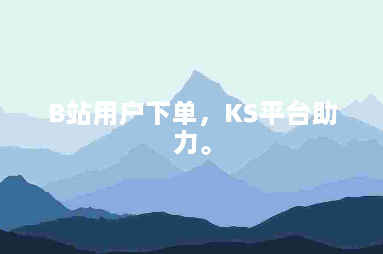 B站用户下单，KS平台助力。