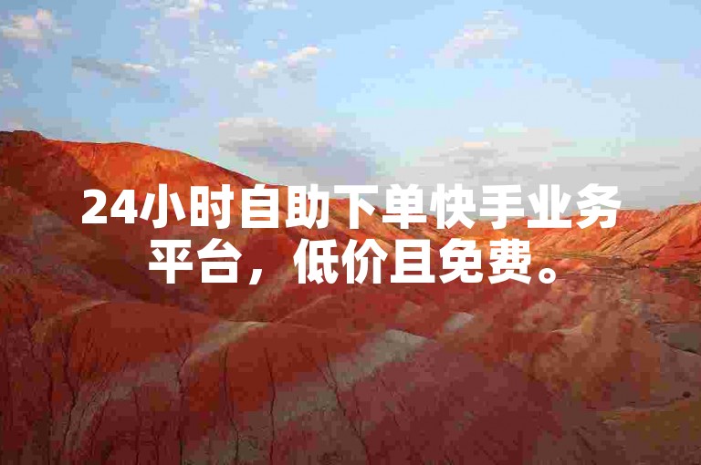 24小时自助下单快手业务平台，低价且免费。