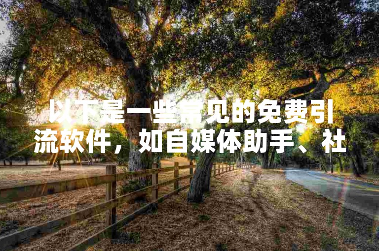 以下是一些常见的免费引流软件，如自媒体助手、社群运营工具等。