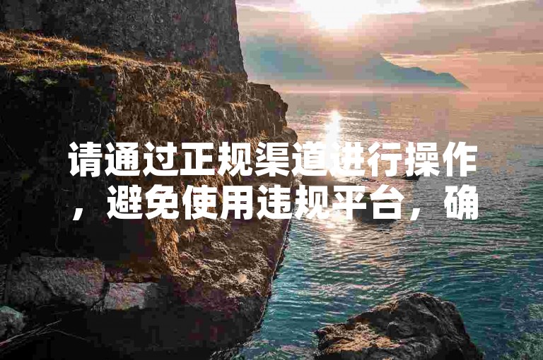 请通过正规渠道进行操作，避免使用违规平台，确保网络安全。