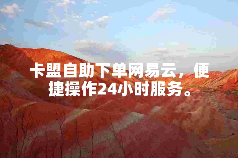 卡盟自助下单网易云，便捷操作24小时服务。