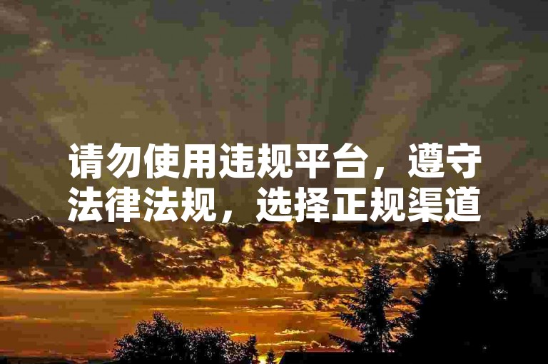 请勿使用违规平台，遵守法律法规，选择正规渠道进行交易。