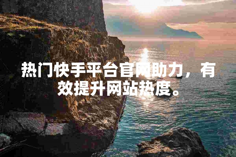 热门快手平台官网助力，有效提升网站热度。