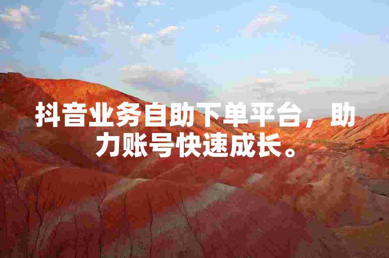 抖音业务自助下单平台，助力账号快速成长。