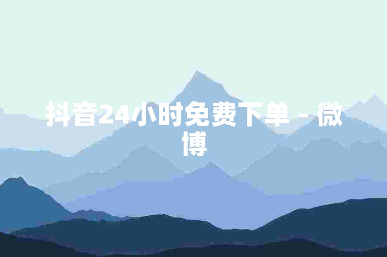 抖音24小时免费下单 - 微博500fo购买入口链接，点击链接，轻松获取。