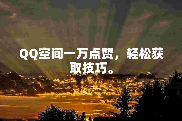 QQ空间一万点赞，轻松获取技巧。