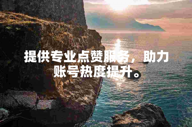 提供专业点赞服务，助力账号热度提升。