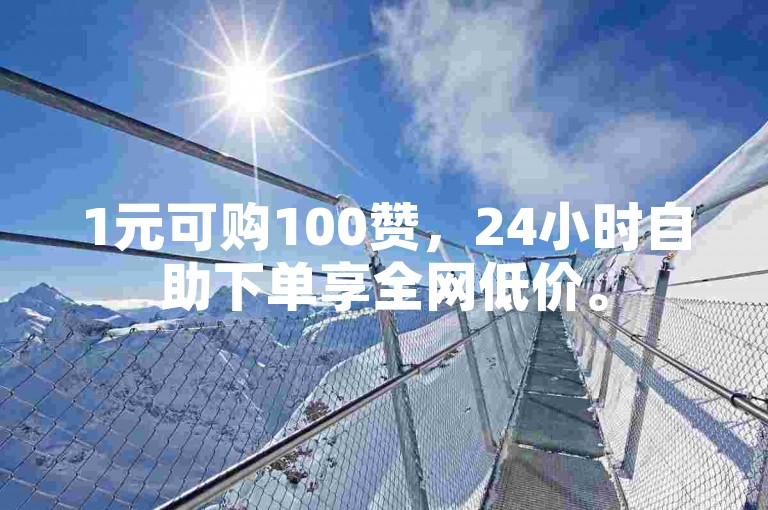 1元可购100赞，24小时自助下单享全网低价。