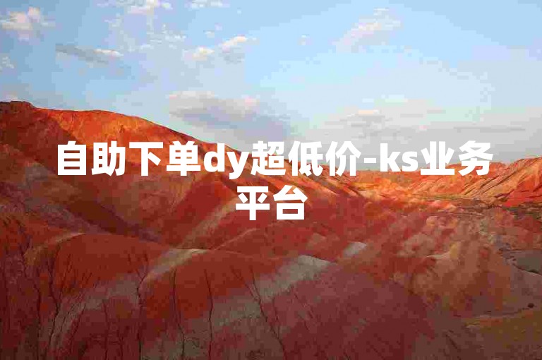 自助下单dy超低价-ks业务平台