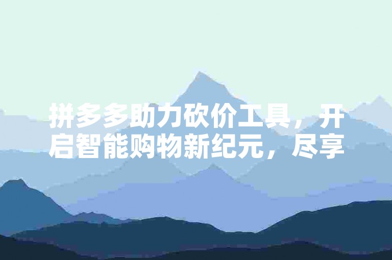 拼多多助力砍价工具，开启智能购物新纪元，尽享便捷优惠。
