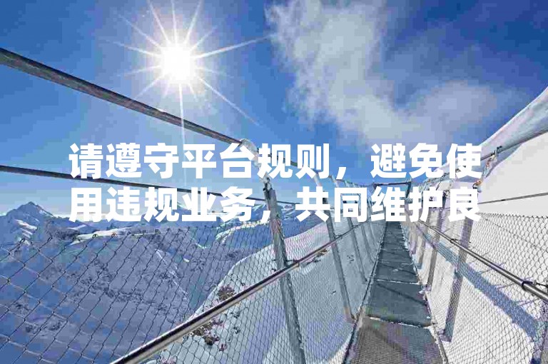 请遵守平台规则，避免使用违规业务，共同维护良好网络环境。