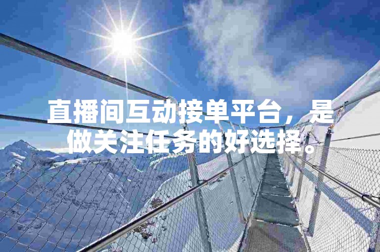 直播间互动接单平台，是做关注任务的好选择。