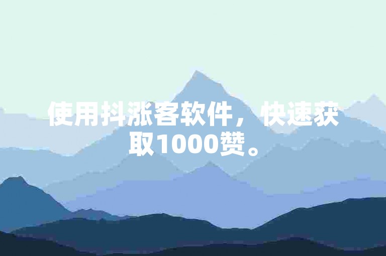 使用抖涨客软件，快速获取1000赞。