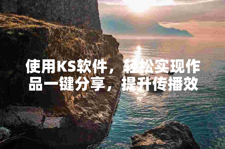 使用KS软件，轻松实现作品一键分享，提升传播效率。