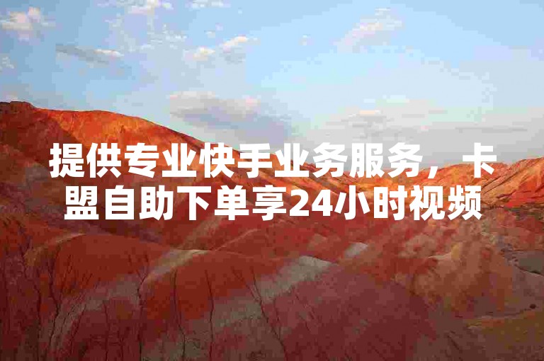 提供专业快手业务服务，卡盟自助下单享24小时视频VIP等优惠。