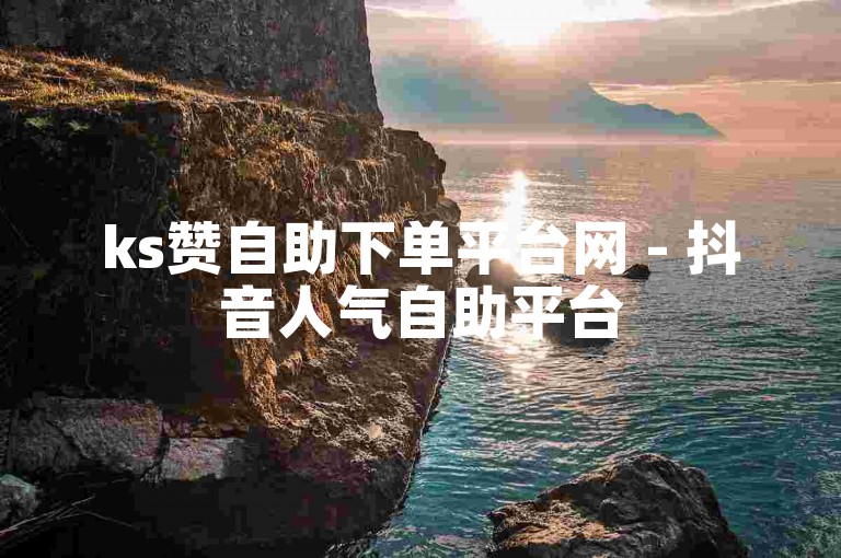 ks赞自助下单平台网 - 抖音人气自助平台