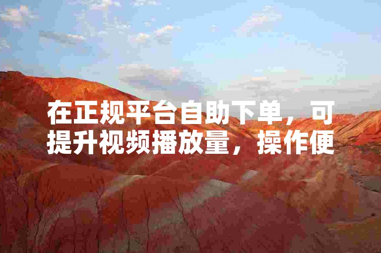在正规平台自助下单，可提升视频播放量，操作便捷且价格实惠。