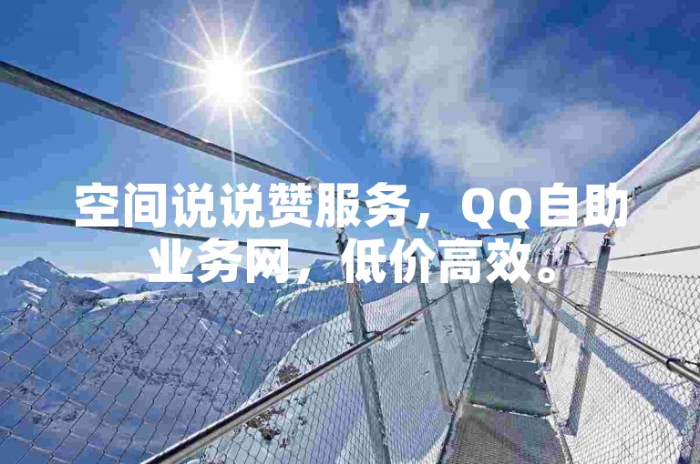 空间说说赞服务，QQ自助业务网，低价高效。