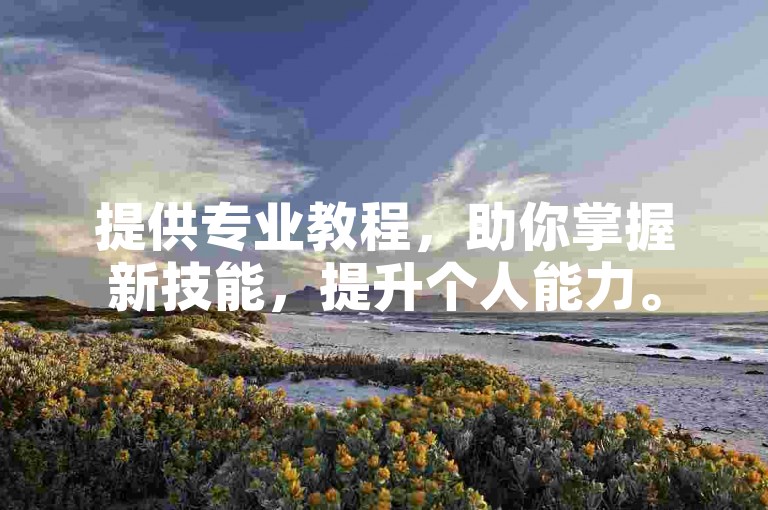 提供专业教程，助你掌握新技能，提升个人能力。