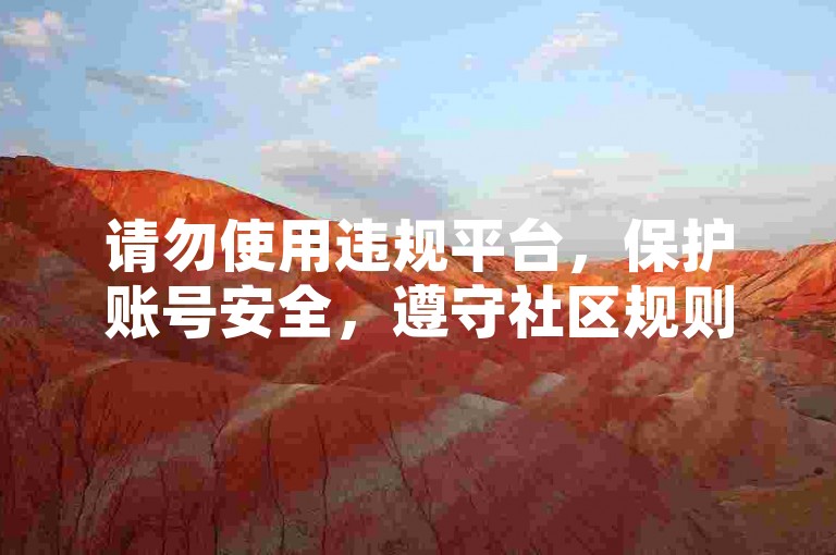 请勿使用违规平台，保护账号安全，遵守社区规则。