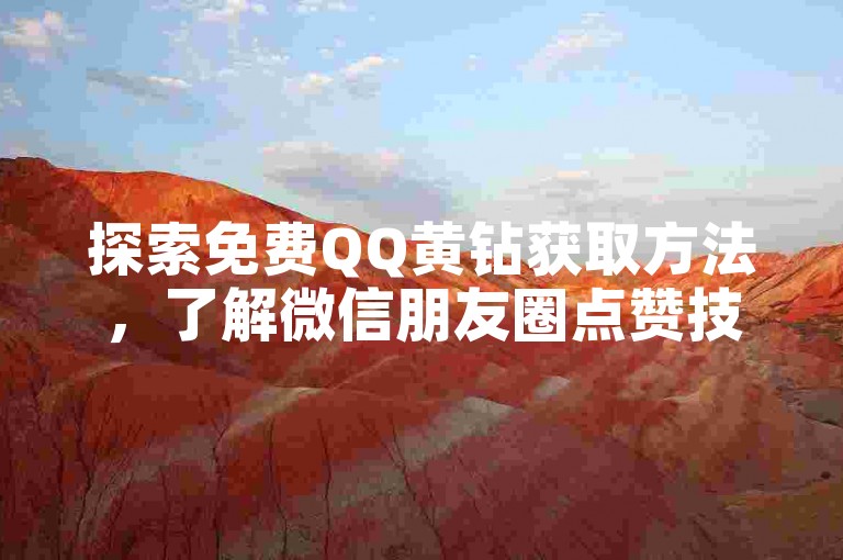 探索免费QQ黄钻获取方法，了解微信朋友圈点赞技巧。