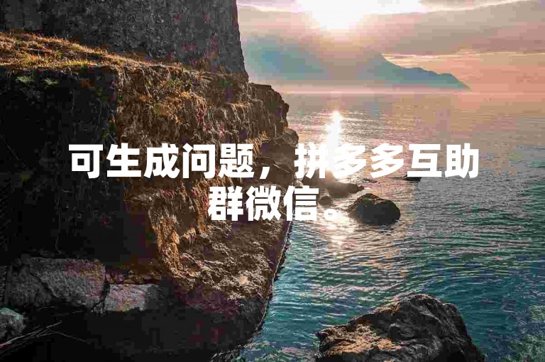 可生成问题，拼多多互助群微信。