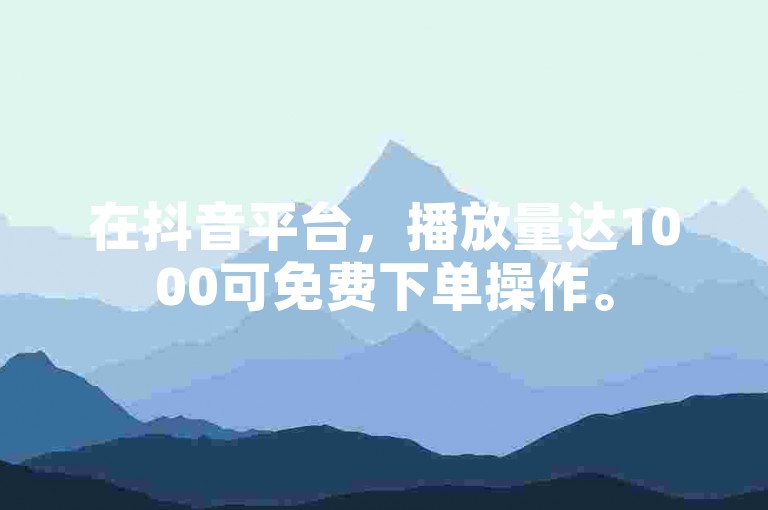 在抖音平台，播放量达1000可免费下单操作。