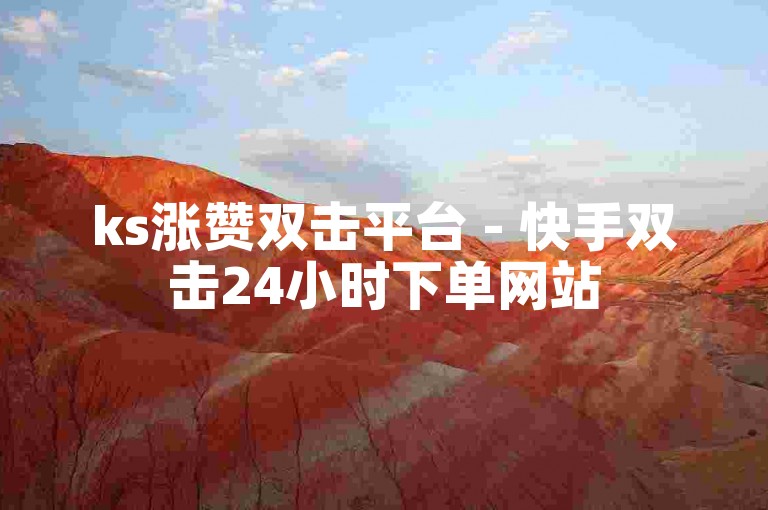 ks涨赞双击平台 - 快手双击24小时下单网站