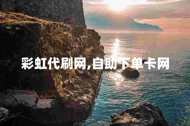彩虹代刷网,自助下单卡网