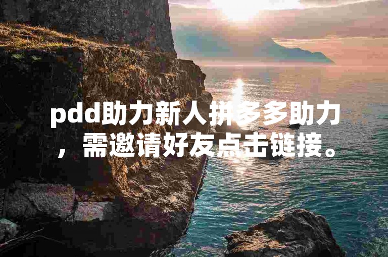 pdd助力新人拼多多助力，需邀请好友点击链接。