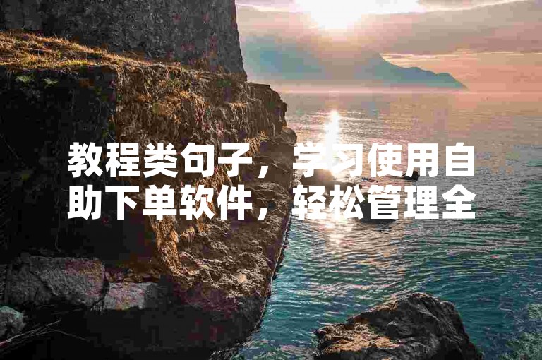 教程类句子，学习使用自助下单软件，轻松管理全民K歌业务。