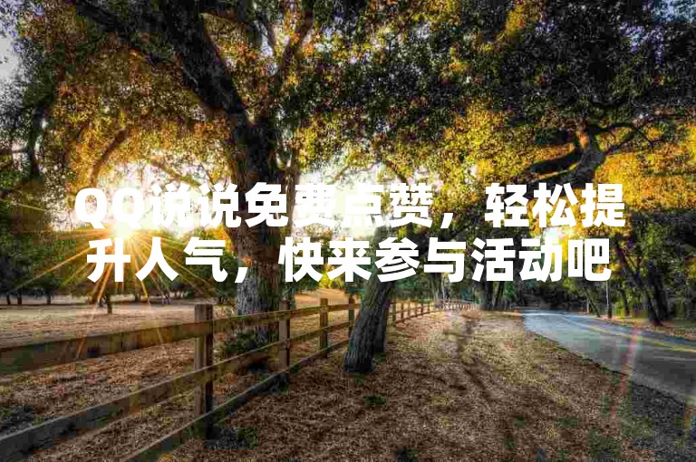 QQ说说免费点赞，轻松提升人气，快来参与活动吧！