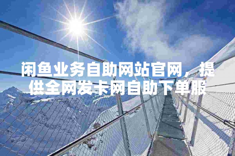 闲鱼业务自助网站官网，提供全网发卡网自助下单服务。