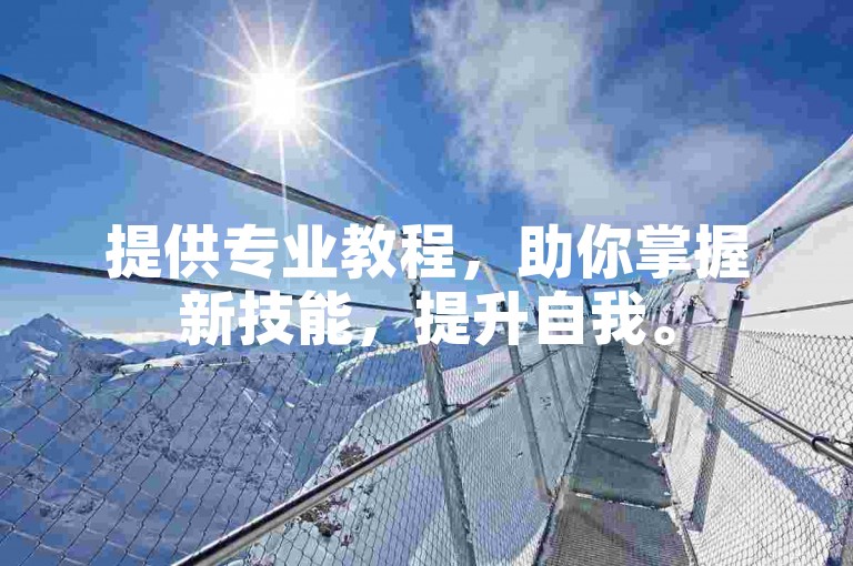 提供专业教程，助你掌握新技能，提升自我。